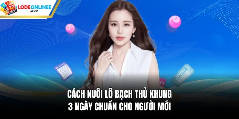 Cách nuôi lô bạch thủ khung 3 ngày chuẩn